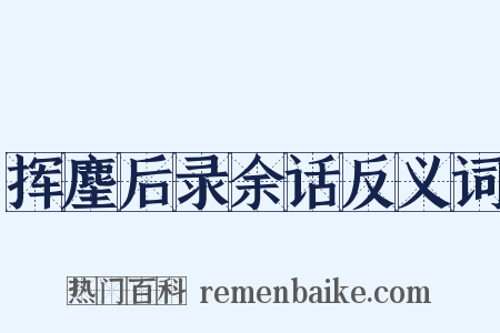挥麈后录余话反义词是什么意思的图片